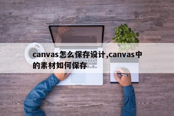 canvas怎么保存设计,canvas中的素材如何保存